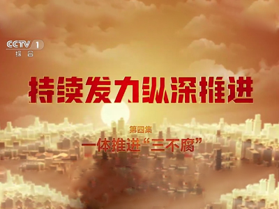 电视专题片《持续发力 纵深推进》第四集《一体推进“三不腐”》