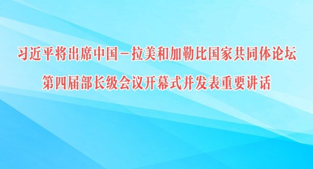 习近平将出席中国－拉美和加勒比国家共同体论坛第四届部长级会议开幕式并发表重要讲话