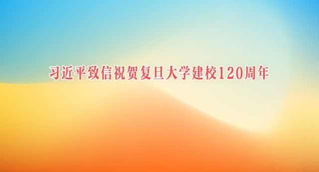 习近平致信祝贺复旦大学建校120周年