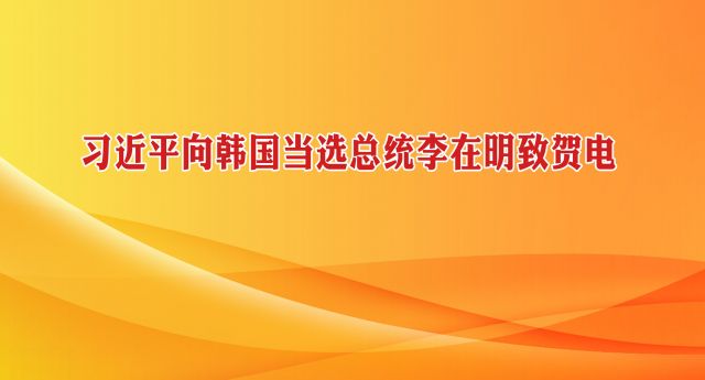 习近平向韩国当选总统李在明致贺电