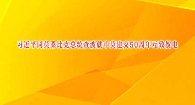 习近平同莫桑比克总统查波就中莫建交50周年互致贺电