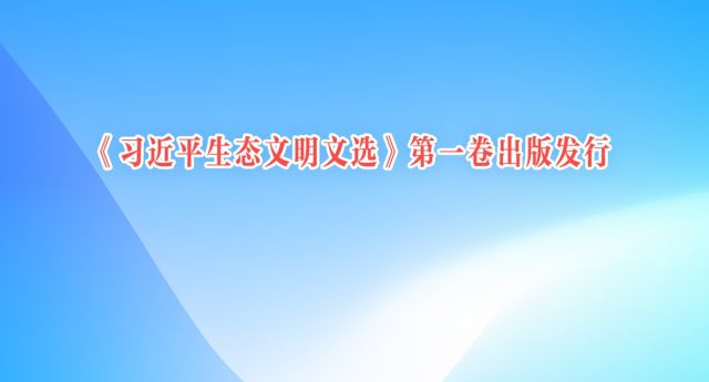 《习近平生态文明文选》第一卷出版发行
