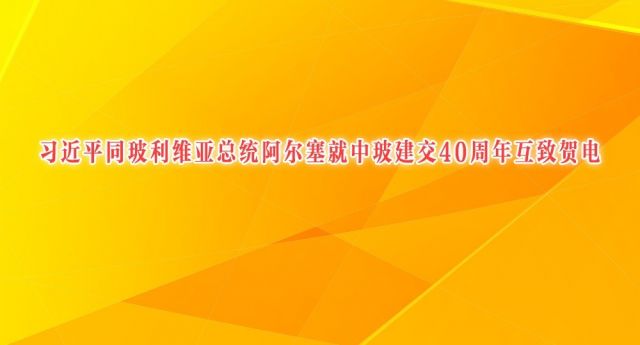 习近平同玻利维亚总统阿尔塞就中玻建交40周年互致贺电
