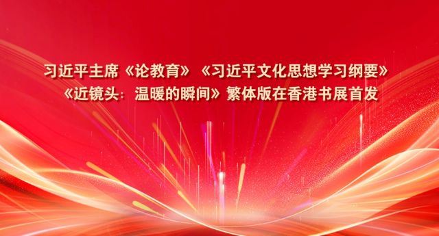 习近平主席《论教育》《习近平文化思想学习纲要》《近镜头：温暖的瞬间》繁体版在香港书展首发