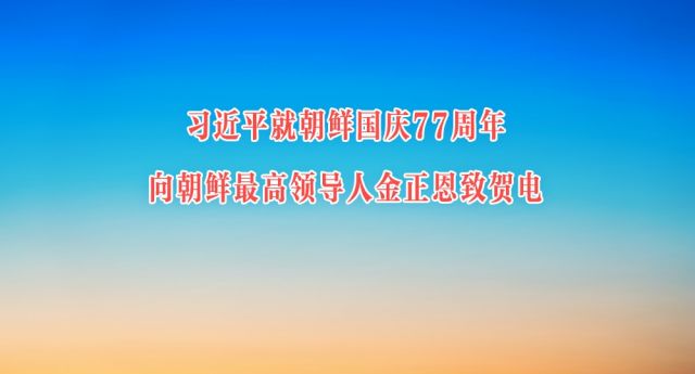 习近平就朝鲜国庆77周年向朝鲜最高领导人金正恩致贺电