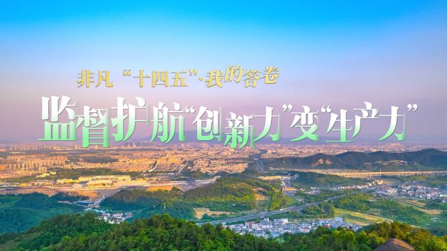 非凡“十四五”·我的答卷丨监督护航“创新力”变“生产力”