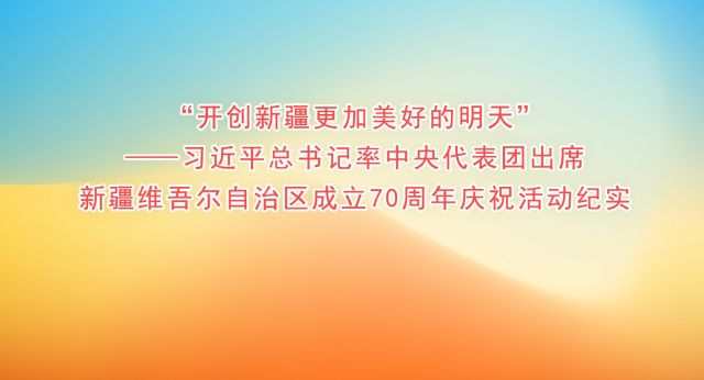 习近平总书记率中央代表团出席新疆维吾尔自治区成立70周年庆祝活动纪实