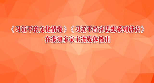 《习近平的文化情缘》《习近平经济思想系列讲读》在港澳多家主流媒体播出
