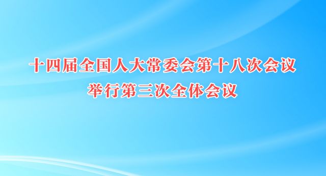 十四届全国人大常委会第十八次会议举行第三次全体会议
