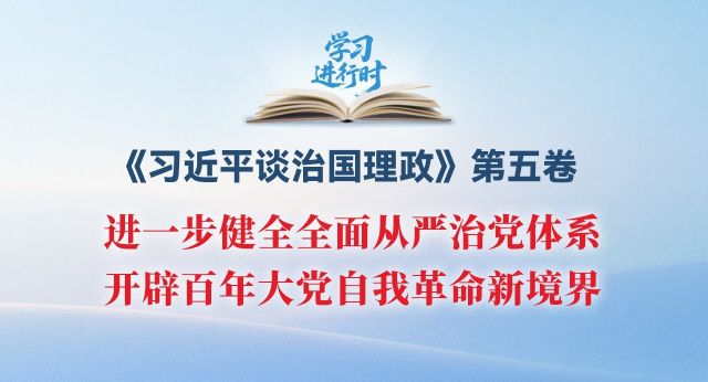 学习进行时丨进一步健全全面从严治党体系,开辟百年大党自我革命新境界