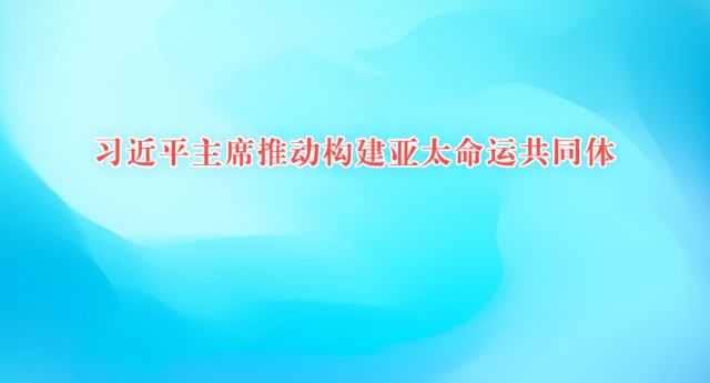 习近平主席推动构建亚太命运共同体