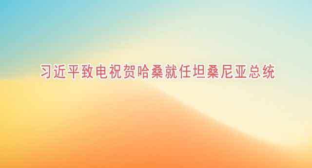习近平致电祝贺哈桑就任坦桑尼亚总统