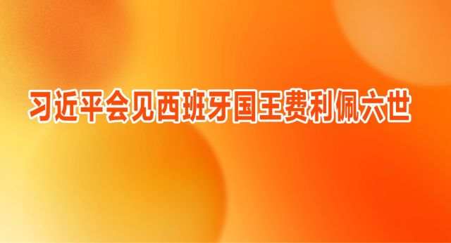 习近平会见西班牙国王费利佩六世