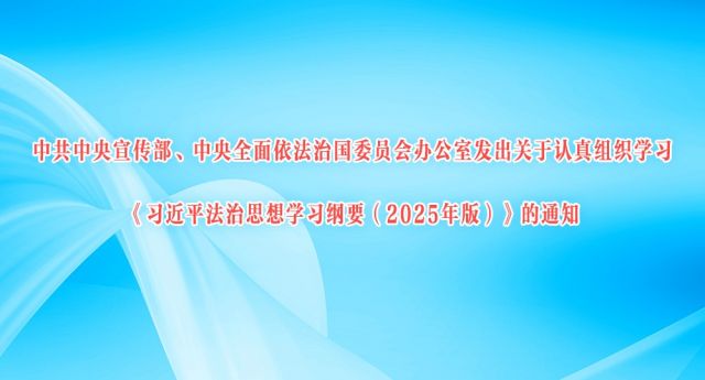 中共中央宣传部、中央全面依法治国委员会办公室发出关于认真组织学习《习近平法治思想学习纲要（2025年版）》的通知