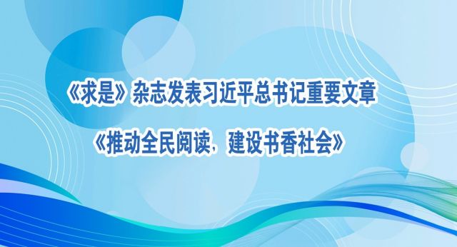 《求是》杂志发表习近平总书记重要文章《推动全民阅读，建设书香社会》