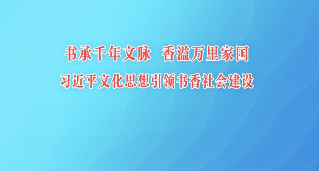 书承千年文脉 香溢万里家国&mdash;&mdash;习近平文化思想引领书香社会建设