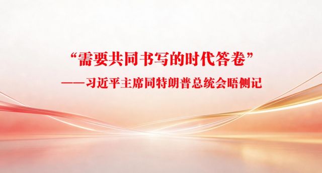 &ldquo;需要共同书写的时代答卷&rdquo;&mdash;&mdash;习近平主席同特朗普总统会晤侧记