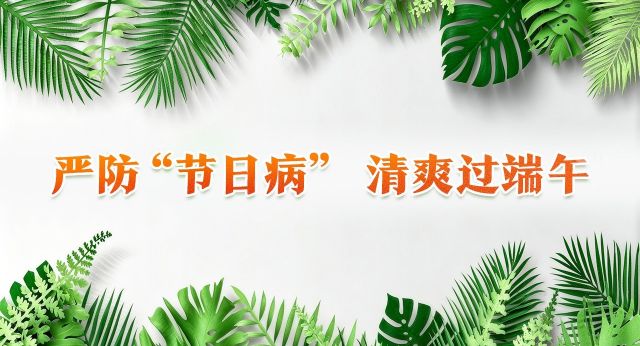 V视频丨严防&ldquo;节日病&rdquo; 清爽过端午