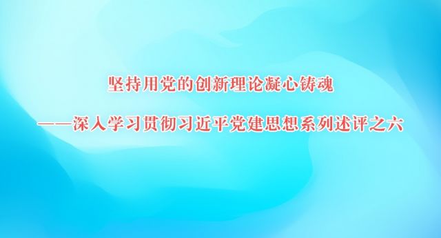 坚持用党的创新理论凝心铸魂&mdash;&mdash;深入学习贯彻习近平党建思想系列述评之六