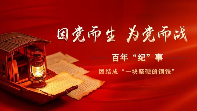 因党而生 为党而战&mdash;&mdash;百年&ldquo;纪&rdquo;事⑮团结成&ldquo;一块坚硬的钢铁&rdquo;