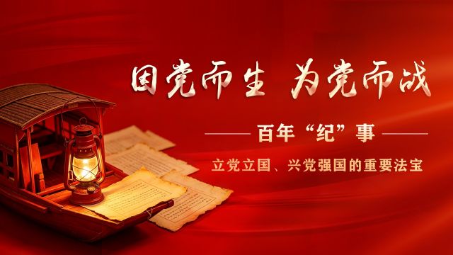 因党而生 为党而战&mdash;&mdash;百年&ldquo;纪&rdquo;事⑯立党立国、兴党强国的重要法宝
