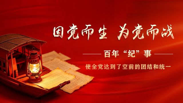 因党而生 为党而战&mdash;&mdash;百年&ldquo;纪&rdquo;事⑰&ldquo;使全党达到了空前的团结和统一&rdquo;